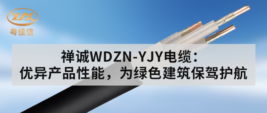粵佳信WDZN-YJY電纜：優(yōu)異產(chǎn)品性能，為綠色建筑保駕護(hù)航